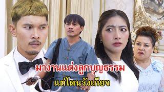 ลุงเสริฐ มางานแต่งลูกบุญธรรม แต่โดนรังเกียจ! | Lovely Family TV