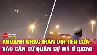 Tin nóng thế giới mới nhất 24/6: Cận cảnh Iran ồ ạt nã tên lửa vào các căn Mỹ ở Trung Đông