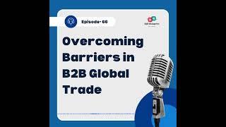 Episode 66: Overcoming Barriers in B2B Global Trade    #podcast #b2bpodcast #b2b