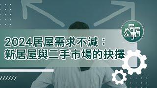 2024居屋需求不減：新居屋與二手市場的抉擇