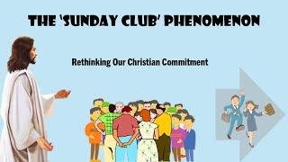 The 'Sunday Club' Phenomenon: Rethinking Our Christian Commitment