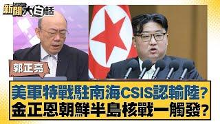 美軍特戰駐南海CSIS認輸陸？金正恩朝鮮半島核戰一觸發？【新聞大白話】20241122-4｜郭正亮 賴岳謙 張廷廷