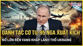 Oanh tạc cơ Tu-95 Nga đồng loạt xuất kích, nổ lớn rền vang khắp lãnh thổ Ukraine | Báo VietNamNet