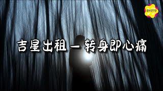 吉星出租 - 转身即心痛『怎么转身又是一阵心痛，只好攥紧双手任泪横流。』【动态歌词MV】