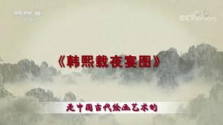 命途多舛的传世名作——《韩熙载夜宴图》是中国古代绘画艺术的重要代表《百家讲坛》20210415