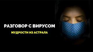 РАЗГОВОР С ВИРУСОМ. Мудрости из астрала