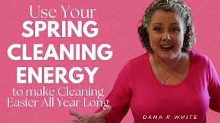 Use Your Spring Cleaning Energy to Make Cleaning Easier all Year Long