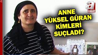 Anne Yüksel Güran mahkemede neler söyledi, kimleri suçladı?  | A Haber