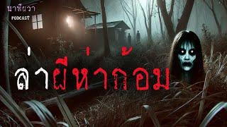 ล่าผี ห่าก้อม (รวมเรื่องสั้น จบในตอน) | ล้อมวง เล่าเรื่องผี ฟังยาวๆ