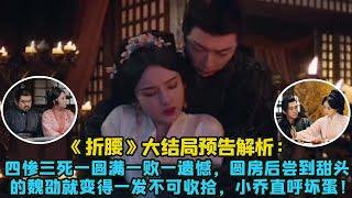 《折腰》大結局預告解析：四慘三死一圓滿一敗一遺憾，圓房後嘗到甜頭的魏劭就變得一發不可收拾，小喬直呼壞蛋！