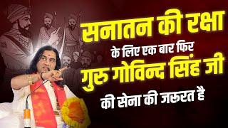 सनातन की रक्षा के लिए एक बार फिर गुरु गोविन्द सिंह जी की सेना की जरूरत है || Devkinandan Thakur Ji