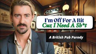 I’m Off For A Bit Cuz I Need A Sh*t  Parody Songs  Pub Life   British Humor  Drinking Anthems