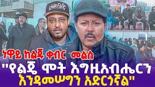 ነዋይ ከልጁ ቀብር  መልስ "የልጄ ሞት እግዚአብሔርን እንዳመሠግን አድርጎኛል!"