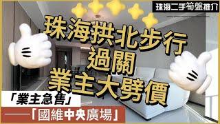 【珠海二手樓有乜選擇？ 】珠海全新未入住過四房單位丨業主放血劈價8000每平方丨樓下益建飲茶街市買餸方便丨可步行過關，即買即住丨港澳直通車直達香港澳門丨拎包入住丨業主急售丨珠海國維中央廣場