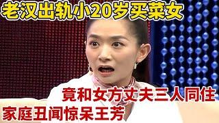 老汉出轨小20岁卖菜女,竟和女方丈夫三人同住,家庭丑闻惊呆王芳【王芳王为念访谈】