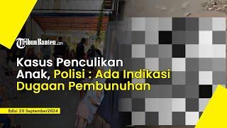 Kasus Penculikan Bocah di Cilegon Banten, Polisi: Ada Indikasi Dugaan Pembunuhan