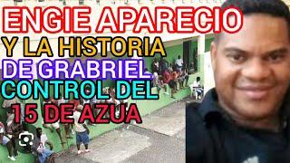 ENGIE APARECIO , Y LA HISTORIA DE GABRIEL EL CONTROL DEL 15 DE AZUA.