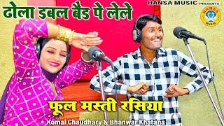 फूल मस्ती रसिया - ढोला डबल बैड पे लेले | Komal Chaudhary & Bhawnar Khatana Rasiya 2023 ||  Rasiya