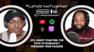 Let's Grow Together Podcast x Ignite Your Fire: The Path to Fearlessly Pursuing Your Passion