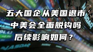 五大国企从美国退市，中美会全面脱钩吗？后续影响如何？