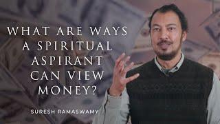 What are Ways a Spiritual Aspirant can View Money? with Suresh Ramaswamy