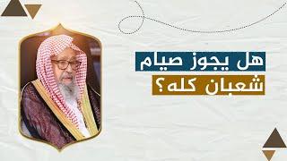 هل يجوز صيام شعبان كله؟  | العلامة الشيخ صالح الفوزان