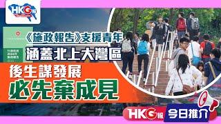 【HKG報今日推介】《施政報告》支援青年 涵蓋北上大灣區 後生謀發展 必先棄成見