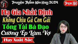 [ Trọn Bộ ] Hạ Gia Không Chịu Gả Con Gái Tổng Tài Cưỡng Ép Làm Vợ - Truyện Thầm Kín - Mc Tú Anh