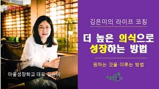 [김은미의 라이프코칭]원하는 것을 이루는 방법/ 더 높은 의식으로 성장하는 방법 /김은미 마음성장학교 대표