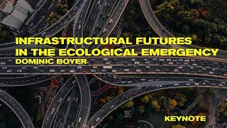 Dominic Boyer: “Infrastructural Futures in the Ecological Emergency”