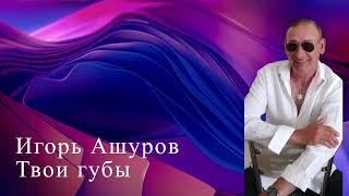 Игорь Ашуров - Твои Губы - 2024