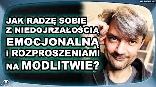 JAK RADZĘ SOBIE Z NIEDOJRZAŁOŚCIĄ EMOCJONALNĄ i ROZPROSZENIAMI NA MODLITWIE?