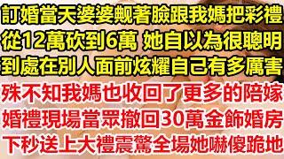 訂婚當天婆婆觍著臉，跟我媽把彩禮從12萬砍到6萬，她自以為很聰明 到處在別人面前炫耀自己有多厲害，殊不知我媽也收回了更多的陪嫁，婚禮現場當眾撤回30萬金飾婚房，下秒送上大禮震驚全場她嚇傻跪地#心寄奇旅