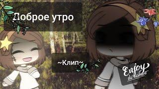 Клип: доброе утро. Gacha Life. Video author: Валли Нэко