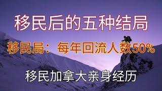 移民真的好吗？移民加拿大每年有一半的人后悔而离开。加拿大移民局说只有居住五年以后才能稳定下来。一切从零开始你做好准备了吗？移民后的五种结局不只分析加拿大，每个国家都一样？