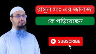 রাসুল সাঃ এর জানাজা কে পড়িয়েছেন | হযরত মুহাম্মদ সঃ এর জানাজা কে পড়িয়ে ছিলেন | শায়খ আহমাদুল্লাহ