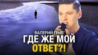 Валерий Гриб. Где же мой ответ?!