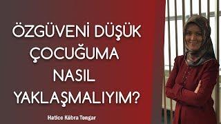 ÖZGÜVENİ DÜŞÜK ÇOCUĞUMA NASIL YAKLAŞMALIYIM? | Hatice Kübra Tongar