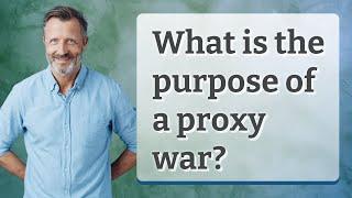 What is the purpose of a proxy war?