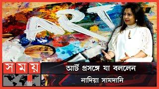 'পারফর্মেন্স, ফিল্ম, পোয়েট্রি, লিটারেচার এমনকি রান্না করাটাও আর্ট' | Nadia Samdani | Art | Somoy TV