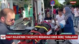 SAAT KULESİ'NDE TACİZCİYE MÜDAHALE EDEN GENÇ YARALANDI