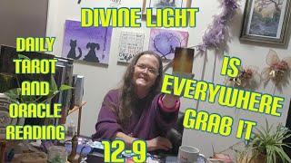 Daily Tarot and Oracle Reading 12-9 Divine Light Is Everywhere Grab It