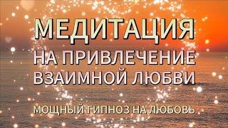 МЕДИТАЦИЯ НА ПРИВЛЕЧЕНИЕ ЛЮБИМОГО ЧЕЛОВЕКА, ИДЕАЛЬНОГО ПАРТНЕРА - ГИПНОЗ НА ВЗАИМНУЮ ЛЮБОВЬ