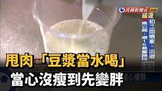 蛋白質爆表！ 減肥「豆漿當水喝」？ 當心變胖－民視新聞