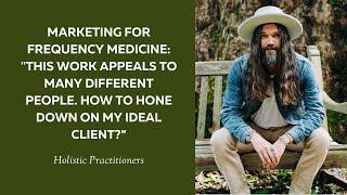 Marketing for Frequency Medicine:"This work appeals to various people. How to find my ideal client?”