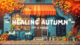 Healing Autumn  Relaxing Lofi Beats for study, relax and work ️ [ Lofi Cafe - Lofi Hip Hop ]