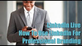 LinkedIn Live - How To Use LinkedIn For Professional Branding