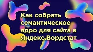 Как собрать семантическое ядро для сайта в Яндекс.Вордстат