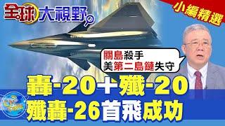 轟-20+殲-20 "殲轟-26"首飛成功【全球大視野】精華版 ‪@全球大視野Global_Vision