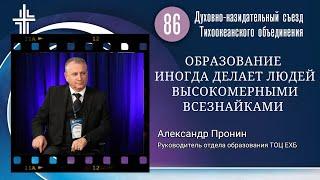 "ОБРАЗОВАНИЕ ИНОГДА ДЕЛАЕТ ЛЮДЕЙ ВЫСОКОМЕРНЫМИ ВСЕЗНАЙКАМИ."  Александр Пронин, 86 съезд ТОЦ ЕХБ